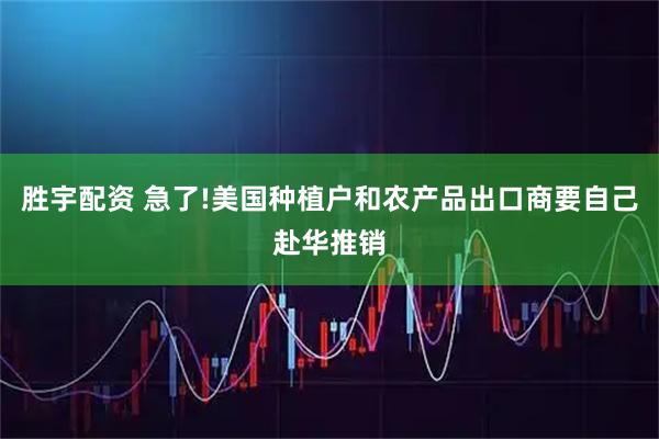 胜宇配资 急了!美国种植户和农产品出口商要自己赴华推销