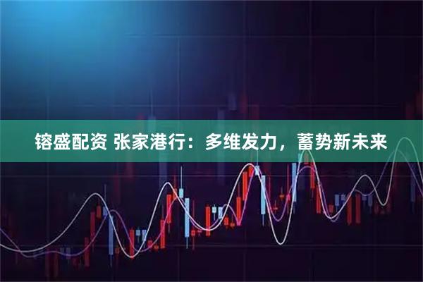 镕盛配资 张家港行：多维发力，蓄势新未来
