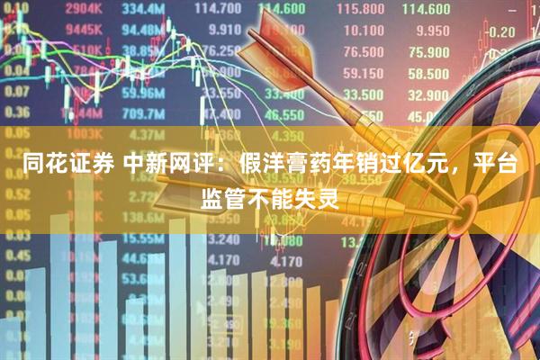 同花证券 中新网评：假洋膏药年销过亿元，平台监管不能失灵
