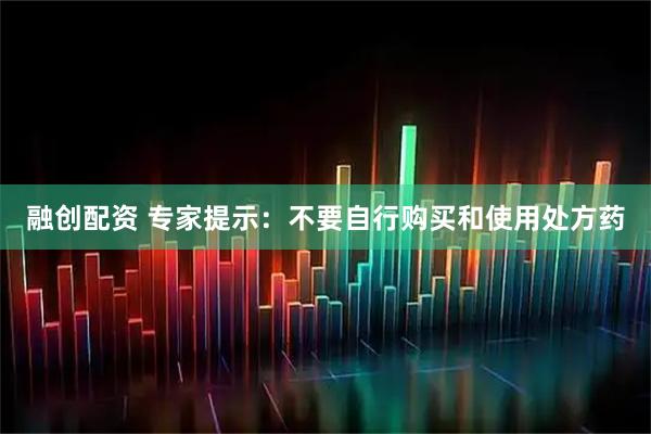 融创配资 专家提示：不要自行购买和使用处方药