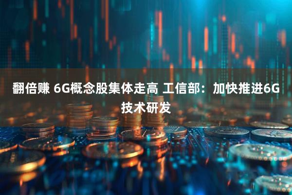 翻倍赚 6G概念股集体走高 工信部：加快推进6G技术研发