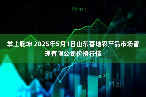 掌上乾坤 2025年5月1日山东喜地农产品市场管理有限公司价格行情