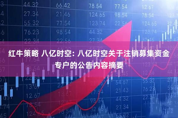 红牛策略 八亿时空: 八亿时空关于注销募集资金专户的公告内容摘要
