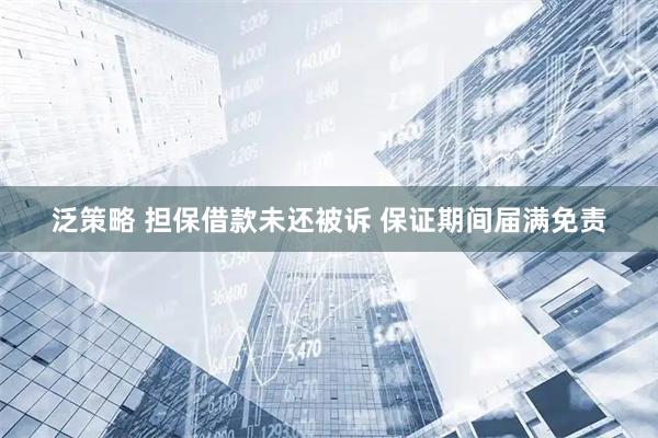 泛策略 担保借款未还被诉&#32;保证期间届满免责
