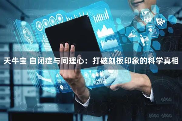 天牛宝 自闭症与同理心：打破刻板印象的科学真相