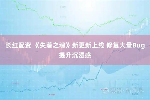 长红配资 《失落之魂》新更新上线 修复大量Bug提升沉浸感