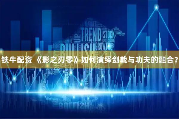 铁牛配资 《影之刃零》如何演绎剑戟与功夫的融合？