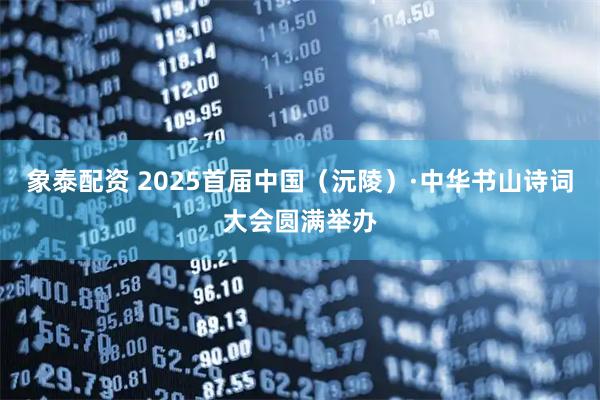 象泰配资 2025首届中国（沅陵）·中华书山诗词大会圆满举办