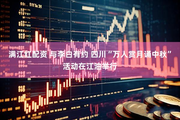 满江红配资 与李白有约 四川“万人赏月诵中秋”活动在江油举行