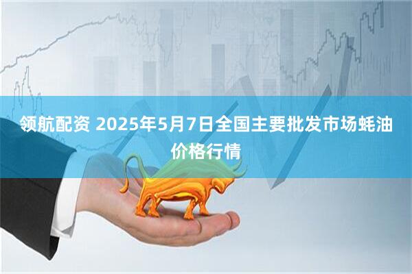 领航配资 2025年5月7日全国主要批发市场蚝油价格行情