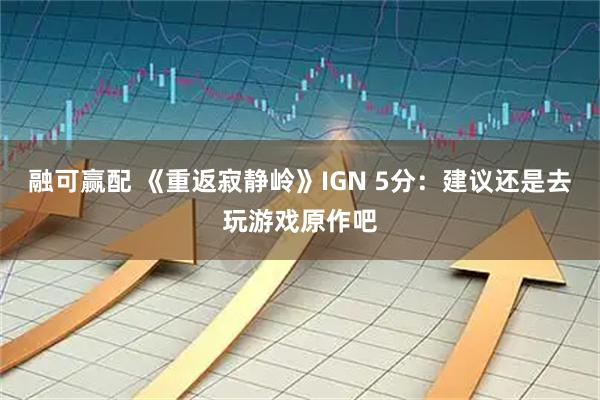 融可赢配 《重返寂静岭》IGN 5分：建议还是去玩游戏原作吧