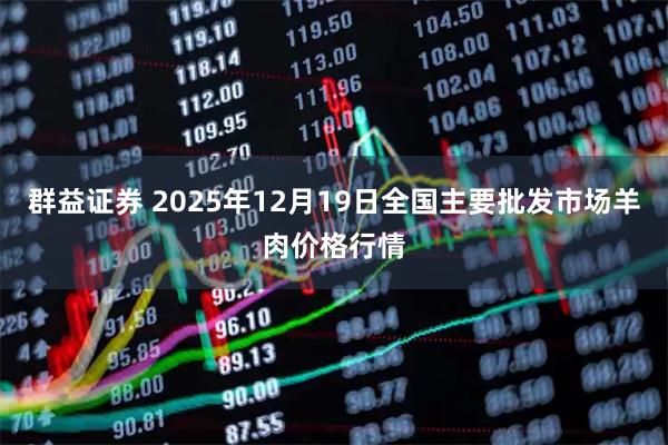 群益证券 2025年12月19日全国主要批发市场羊肉价格行情