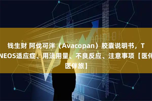 钱生财 阿伐可泮（Avacopan）胶囊说明书，TAVNEOS适应症、用法用量、不良反应、注意事项【医伴旅】