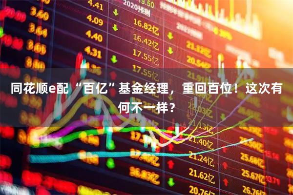 同花顺e配 “百亿”基金经理，重回百位！这次有何不一样？