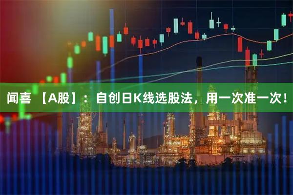 闻喜 【A股】：自创日K线选股法，用一次准一次！