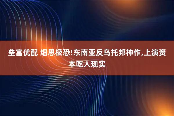垒富优配 细思极恐!东南亚反乌托邦神作,上演资本吃人现实