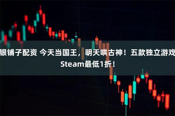 银铺子配资 今天当国王,明天哄古神!五款独立游戏Steam最低1折!